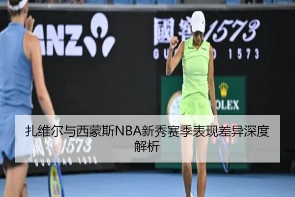 扎维尔与西蒙斯NBA新秀赛季表现差异深度解析